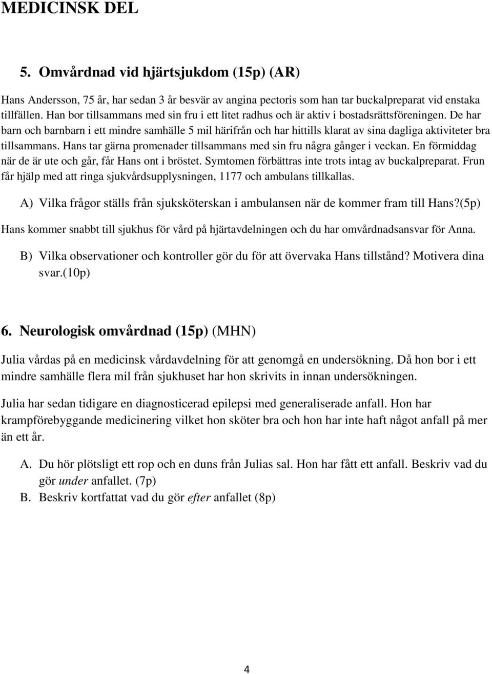 De har barn och barnbarn i ett mindre samhälle 5 mil härifrån och har hittills klarat av sina dagliga aktiviteter bra tillsammans.