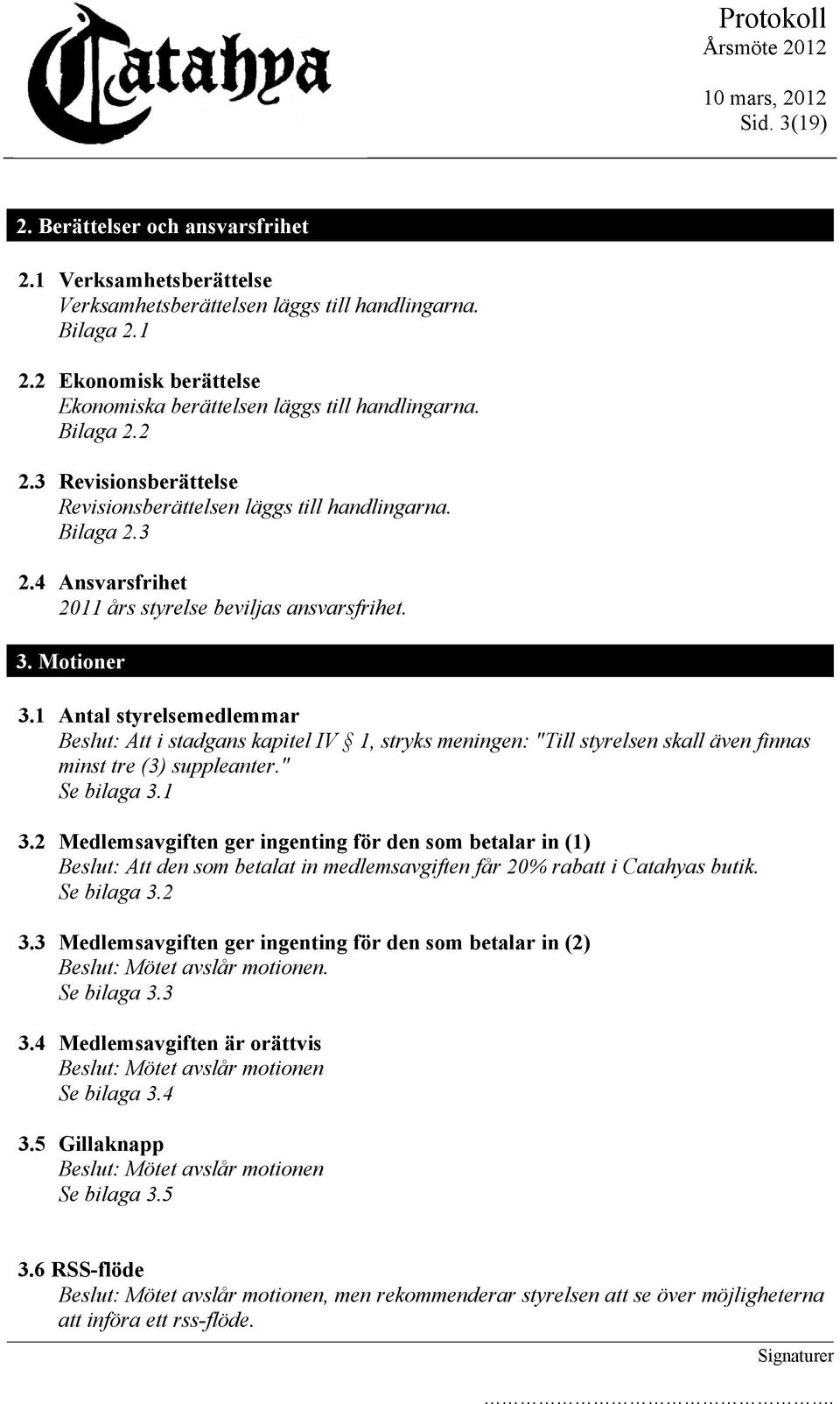 4 Ansvarsfrihet 2011 års styrelse beviljas ansvarsfrihet. 3. Motioner 3.