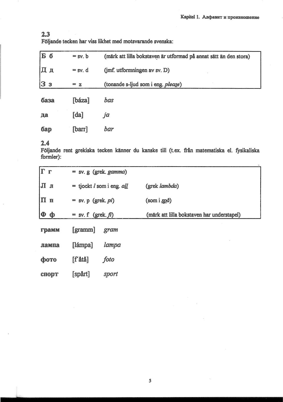 4 Följande rent grekiska tecken känner du kanske till (t.ex. från matematiska el. fysikaliska formler): r r = sv. g (grek. gamma).it.m = tjockt l som i eng.