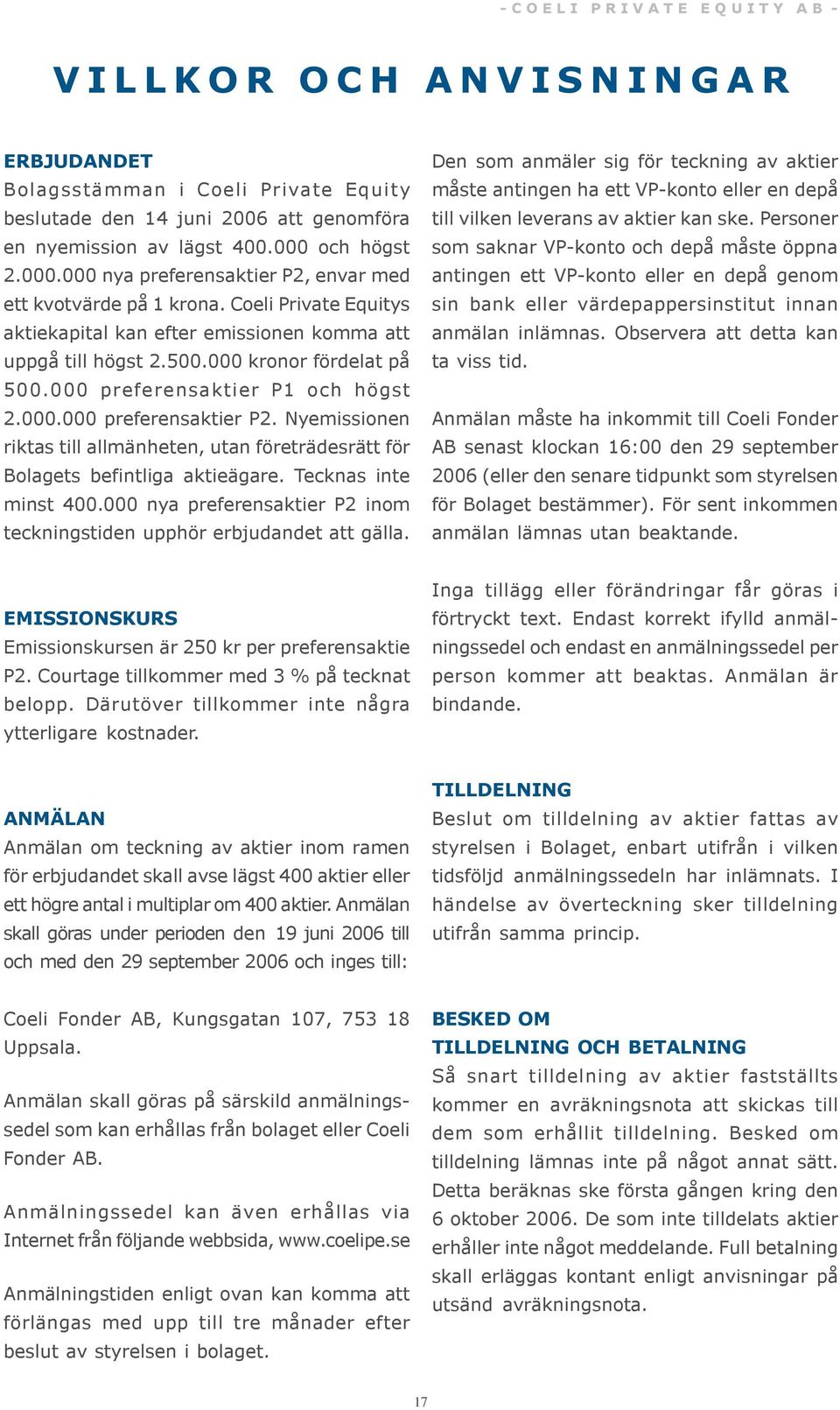 000 preferensaktier P1 och högst 2.000.000 preferensaktier P2. Nyemissionen riktas till allmänheten, utan företrädesrätt för Bolagets befintliga aktieägare. Tecknas inte minst 400.