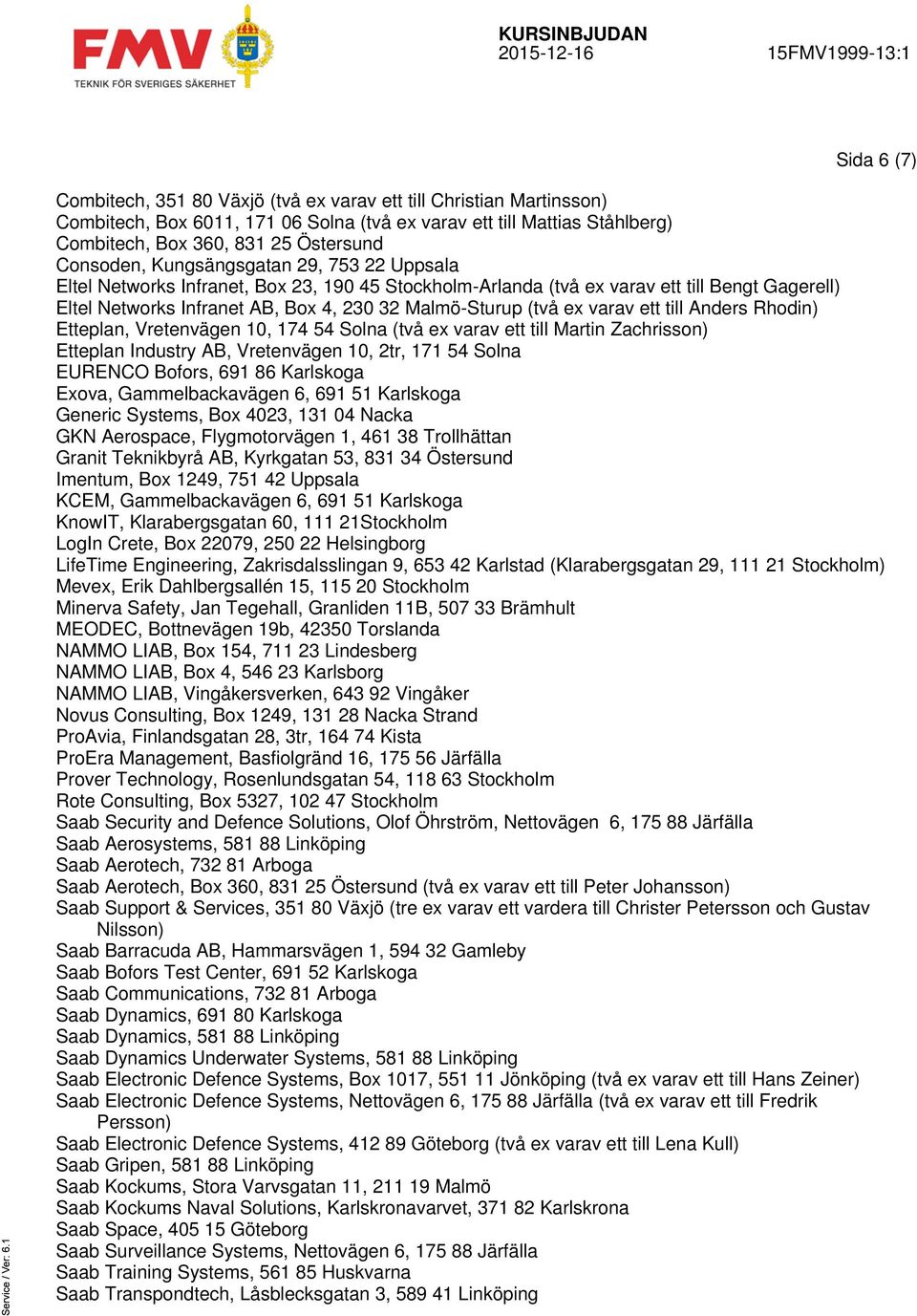 (två ex varav ett till Anders Rhodin) Etteplan, Vretenvägen 10, 174 54 Solna (två ex varav ett till Martin Zachrisson) Etteplan Industry AB, Vretenvägen 10, 2tr, 171 54 Solna EURENCO Bofors, 691 86