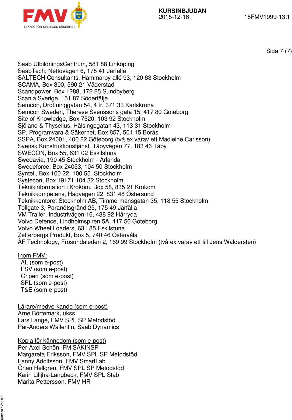 Sjöland & Thyselius, Hälsingegatan 43, 113 31 Stockholm SP, Programvara & Säkerhet, Box 857, 501 15 Borås SSPA, Box 24001, 400 22 Göteborg (två ex varav ett Madleine Carlsson) Svensk