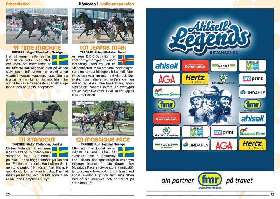 Har vunnit fem av sina senaste åtta felfria löpningar och är i absolut toppform. 10) JEPPAS MAXI TRÄNARE: Robert Ekström, Åland Är som B.B.S.Sugarlight en häst som genomgått en enorm förändring under en kort tid.