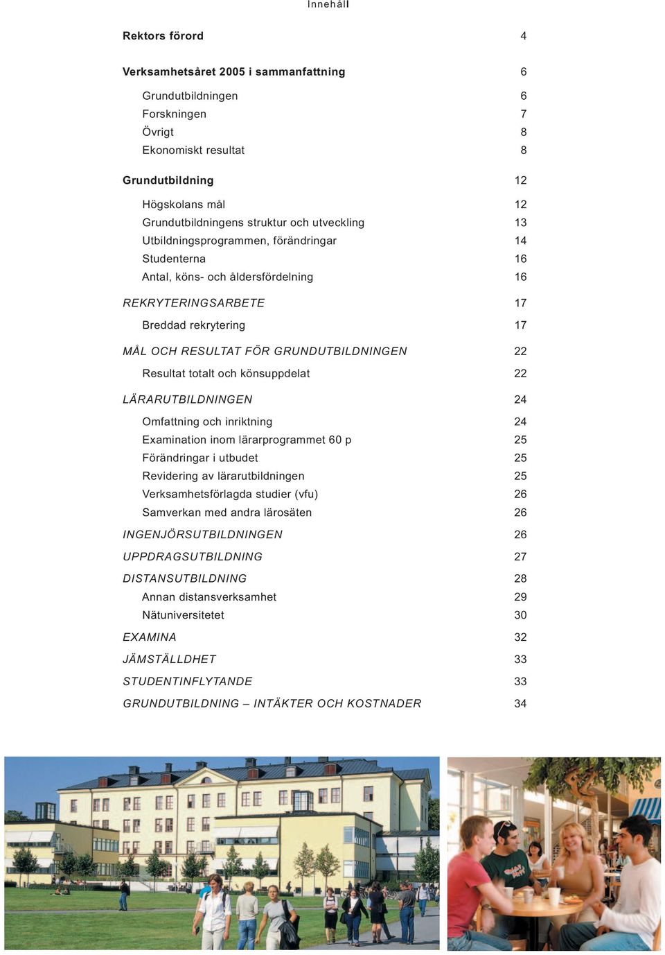 Resultat totalt och könsuppdelat 22 LÄRARUTBILDNINGEN 24 Omfattning och inriktning 24 Examination inom lärarprogrammet 60 p 25 Förändringar i utbudet 25 Revidering av lärarutbildningen 25