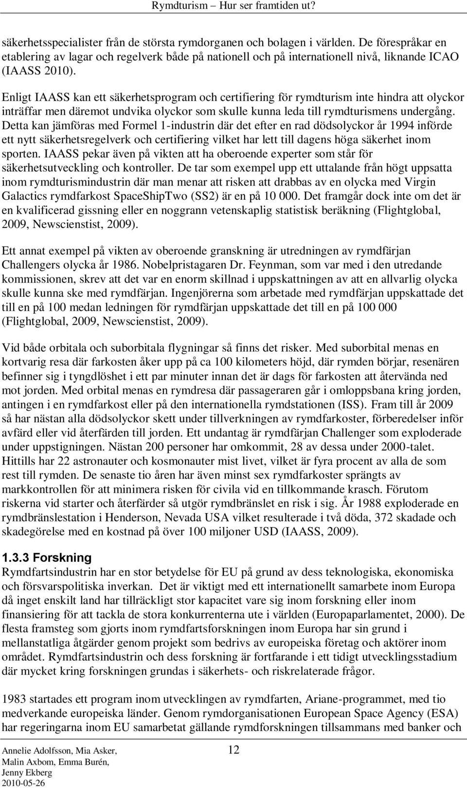 Detta kan jämföras med Formel 1-industrin där det efter en rad dödsolyckor år 1994 införde ett nytt säkerhetsregelverk och certifiering vilket har lett till dagens höga säkerhet inom sporten.