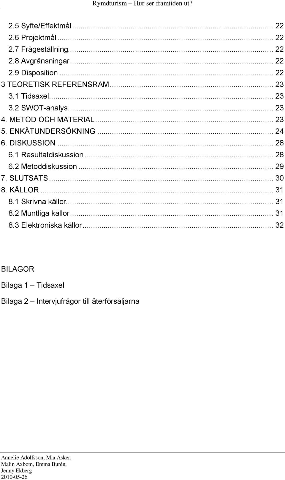 DISKUSSION... 28 6.1 Resultatdiskussion... 28 6.2 Metoddiskussion... 29 7. SLUTSATS... 30 8. KÄLLOR... 31 8.1 Skrivna källor... 31 8.2 Muntliga källor.