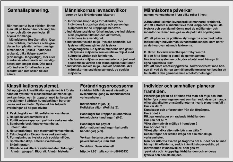 eller mindre välinformerade om verkligheten som omger dem. Ofta med oförändrade förhållanden som resultat och inte sällan till det sämre.