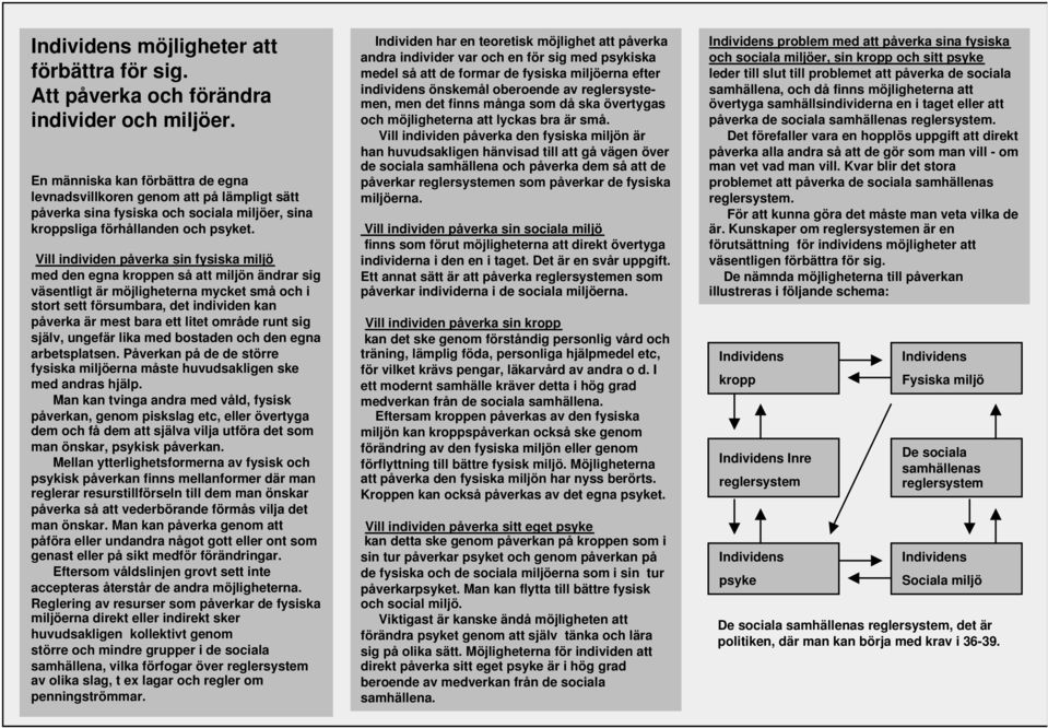 Vill individen påverka sin fysiska miljö med den egna kroppen så att miljön ändrar sig väsentligt är möjligheterna mycket små och i stort sett försumbara, det individen kan påverka är mest bara ett