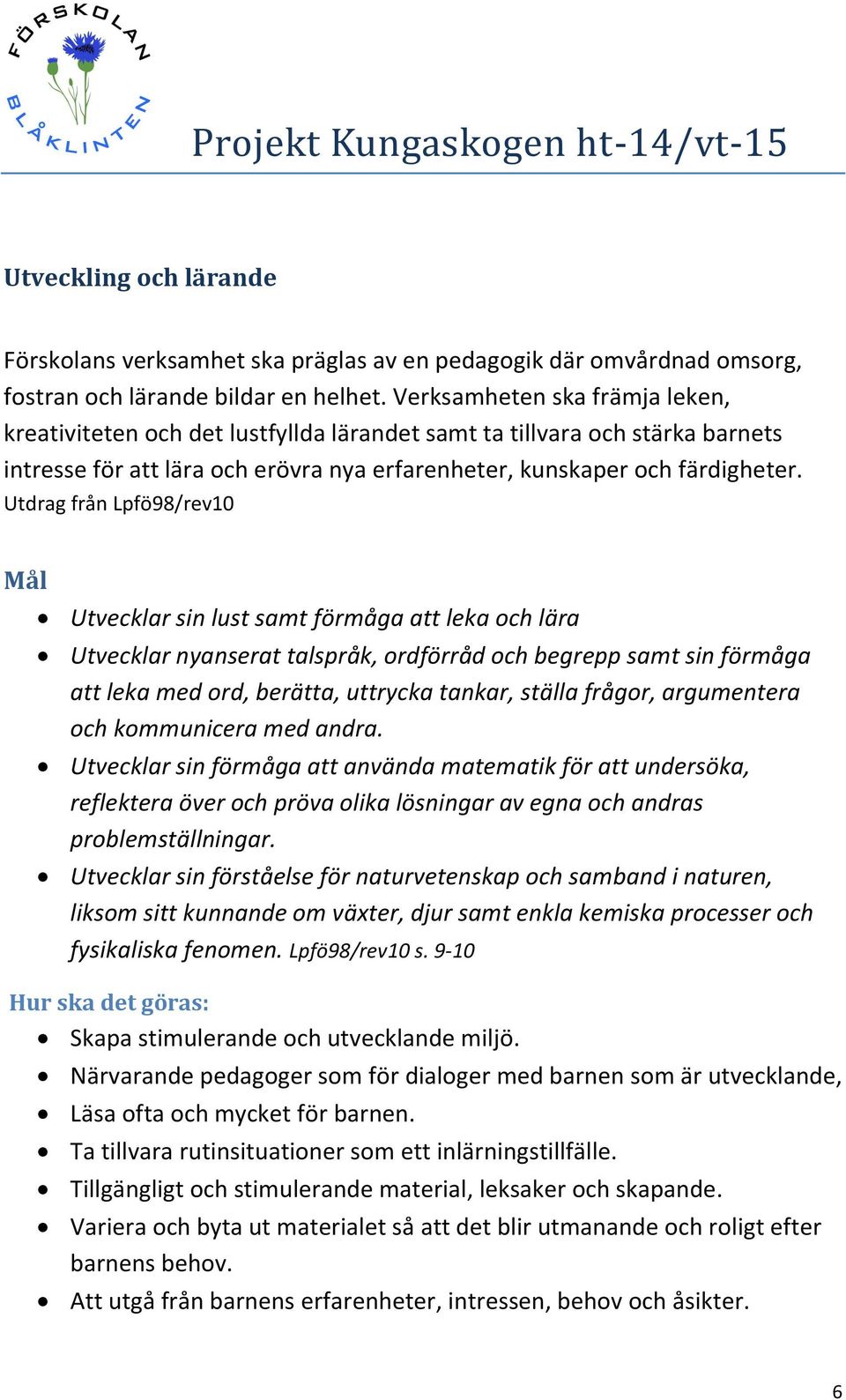 Utdrag från Lpfö98/rev10 Mål Utvecklar sin lust samt förmåga att leka och lära Utvecklar nyanserat talspråk, ordförråd och begrepp samt sin förmåga att leka med ord, berätta, uttrycka tankar, ställa