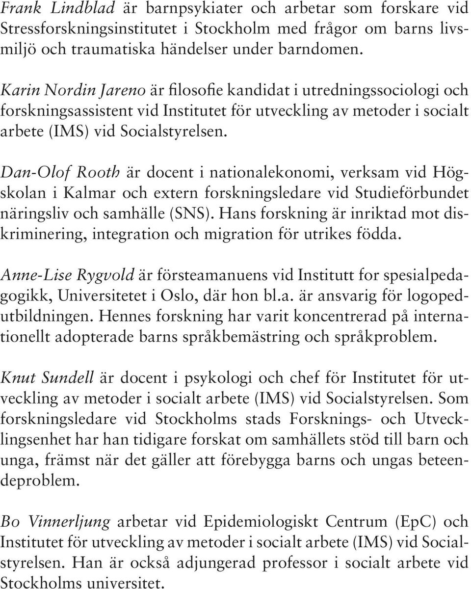 Dan-Olof Rooth är docent i nationalekonomi, verksam vid Högskolan i Kalmar och extern forskningsledare vid Studieförbundet näringsliv och samhälle (SNS).