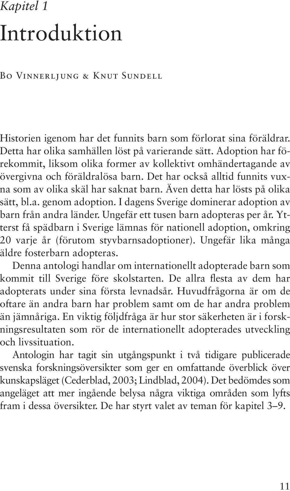 Även detta har lösts på olika sätt, bl.a. genom adoption. I dagens Sverige dominerar adoption av barn från andra länder. Ungefär ett tusen barn adopteras per år.