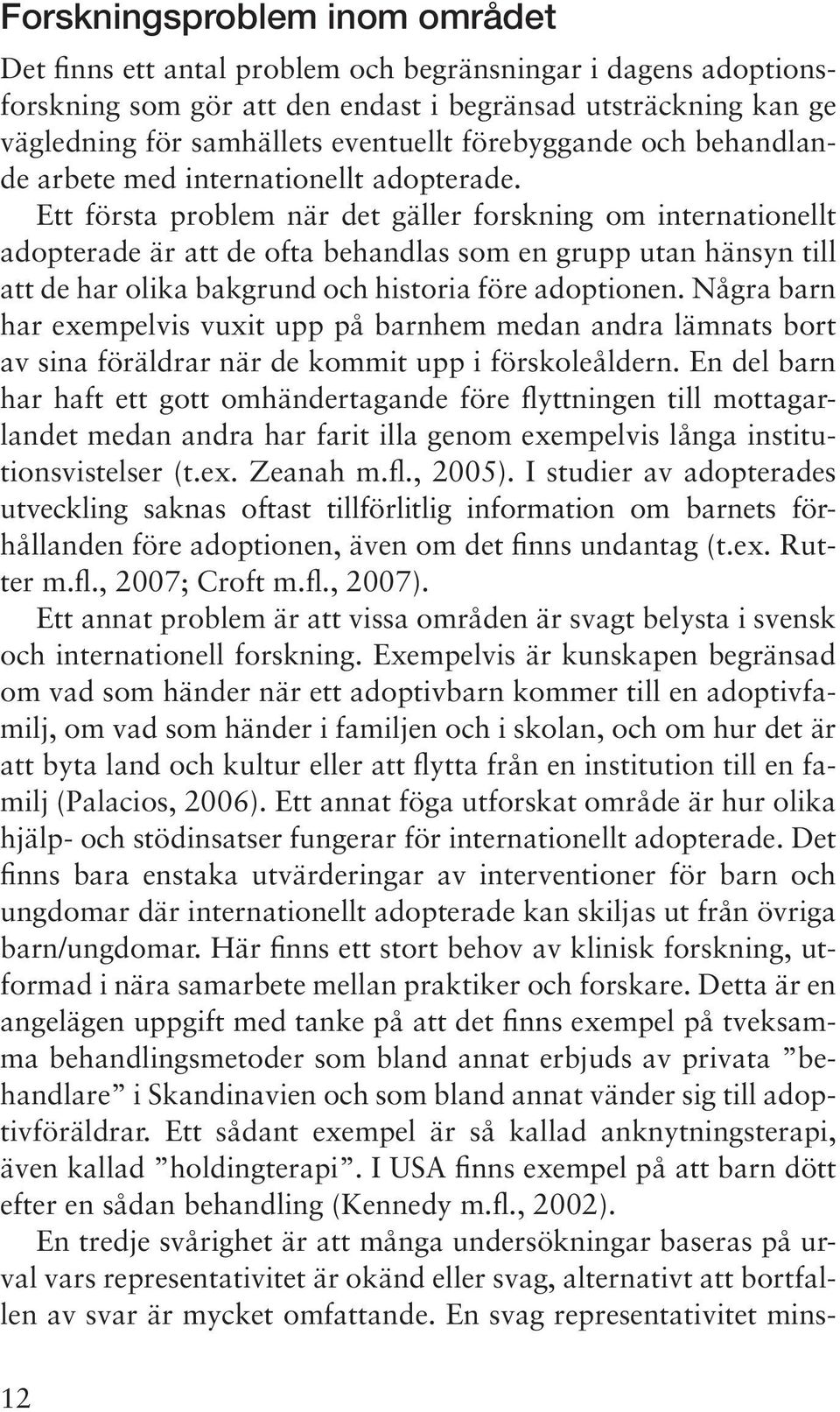 Ett första problem när det gäller forskning om internationellt adopterade är att de ofta behandlas som en grupp utan hänsyn till att de har olika bakgrund och historia före adoptionen.