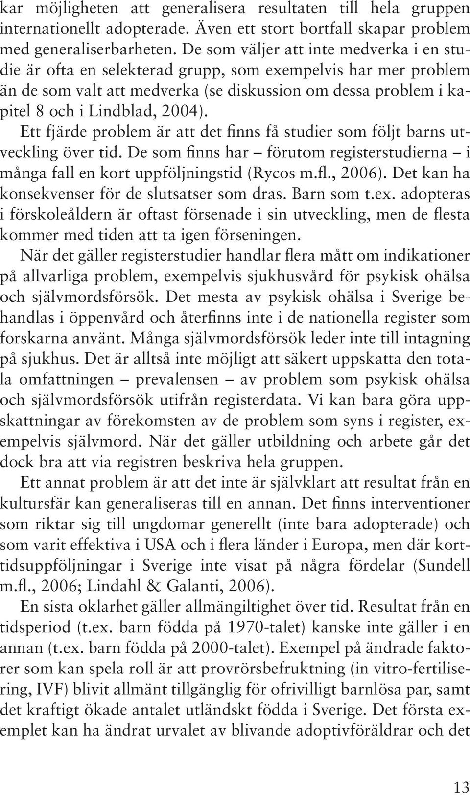 Ett fjärde problem är att det finns få studier som följt barns utveckling över tid. De som finns har förutom registerstudierna i många fall en kort uppföljningstid (Rycos m.fl., 2006).