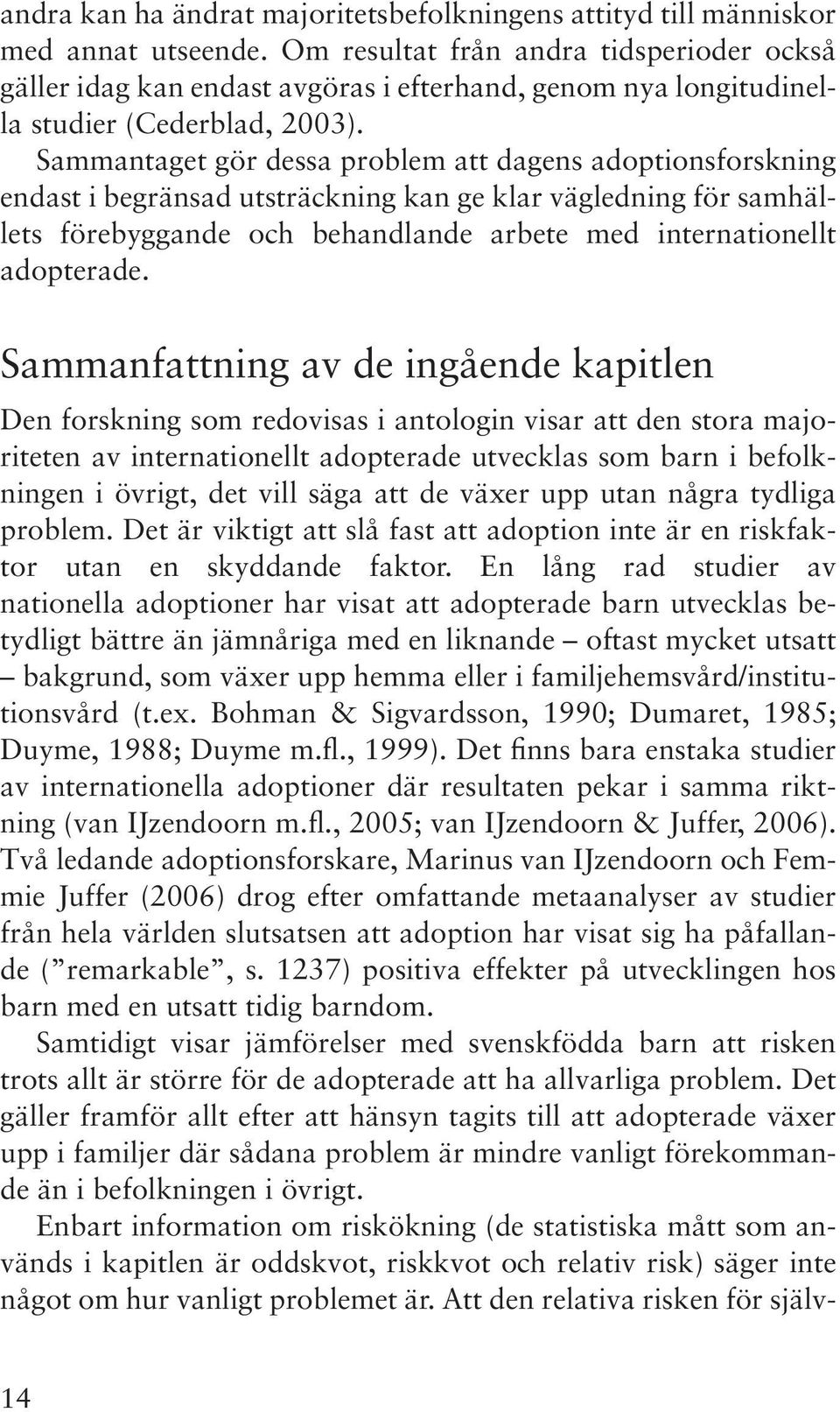 Sammantaget gör dessa problem att dagens adoptionsforskning endast i begränsad utsträckning kan ge klar vägledning för samhällets förebyggande och behandlande arbete med internationellt adopterade.