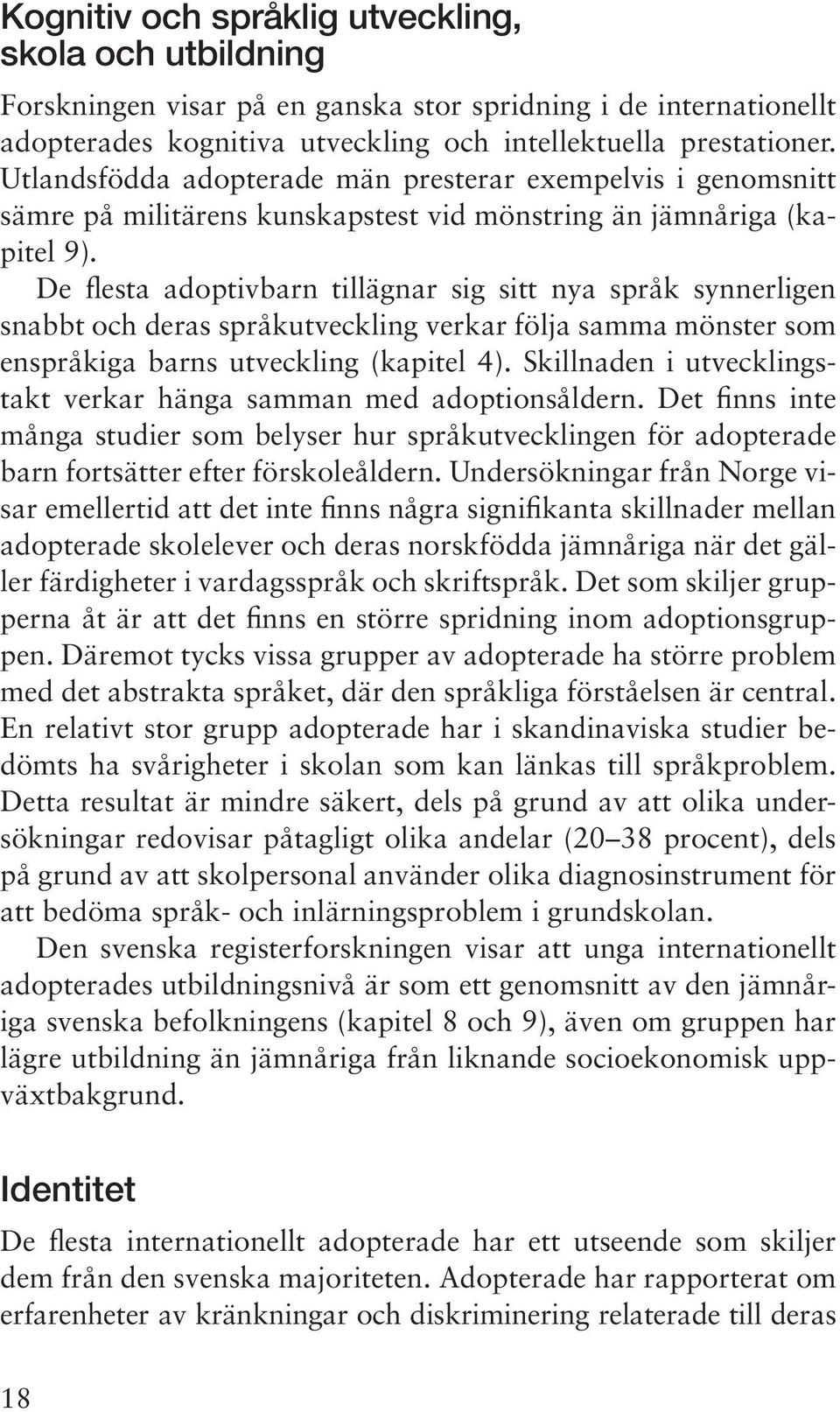 De flesta adoptivbarn tillägnar sig sitt nya språk synnerligen snabbt och deras språkutveckling verkar följa samma mönster som enspråkiga barns utveckling (kapitel 4).