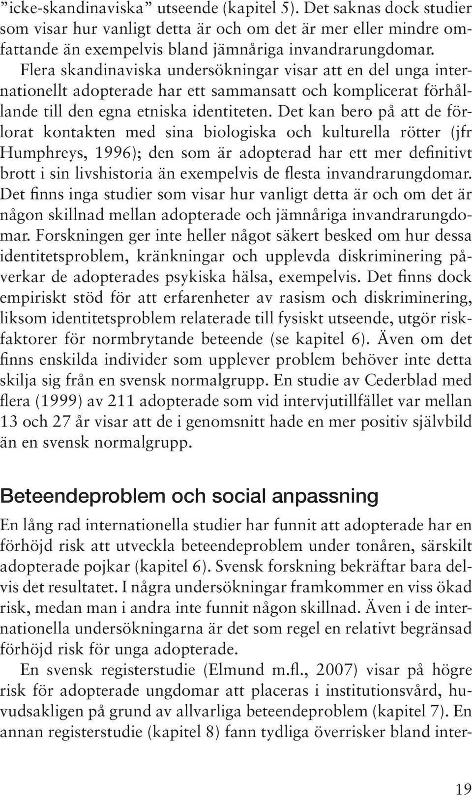 Det kan bero på att de förlorat kontakten med sina biologiska och kulturella rötter (jfr Humphreys, 1996); den som är adopterad har ett mer definitivt brott i sin livshistoria än exempelvis de flesta