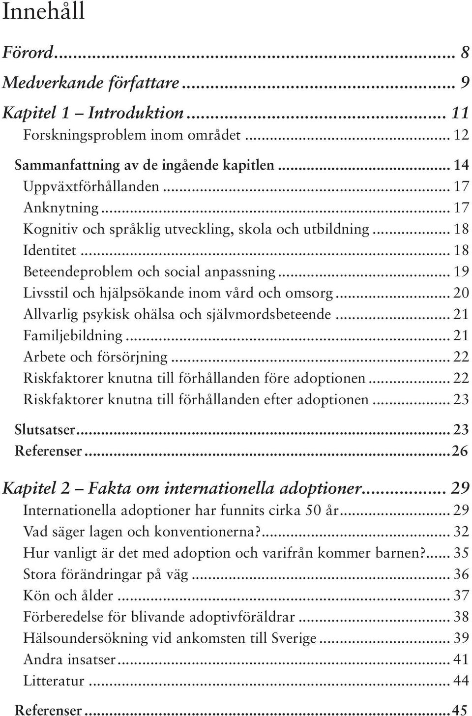 .. 20 Allvarlig psykisk ohälsa och självmordsbeteende... 21 Familjebildning... 21 Arbete och försörjning... 22 Riskfaktorer knutna till förhållanden före adoptionen.