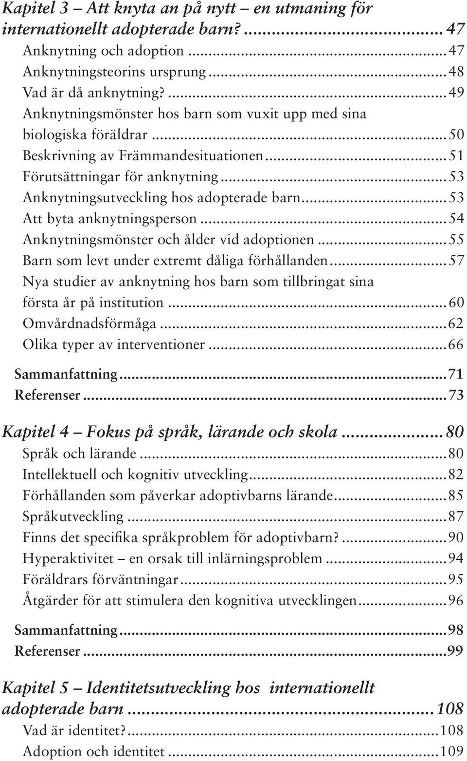 ..53 Att byta anknytningsperson...54 Anknytningsmönster och ålder vid adoptionen...55 Barn som levt under extremt dåliga förhållanden.