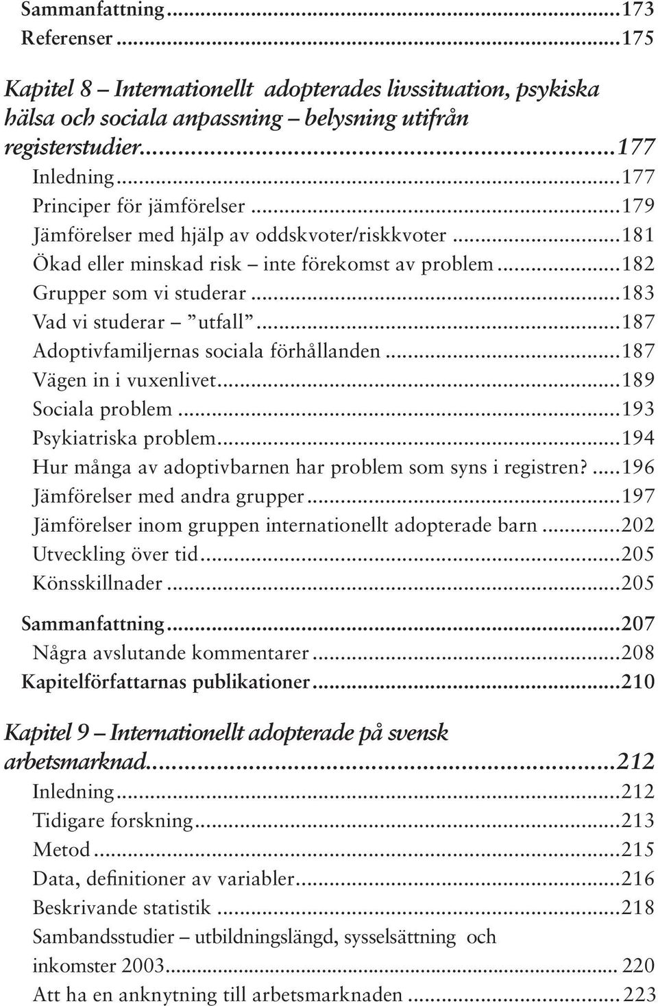 ..187 Adoptivfamiljernas sociala förhållanden...187 Vägen in i vuxenlivet...189 Sociala problem...193 Psykiatriska problem...194 Hur många av adoptivbarnen har problem som syns i registren?