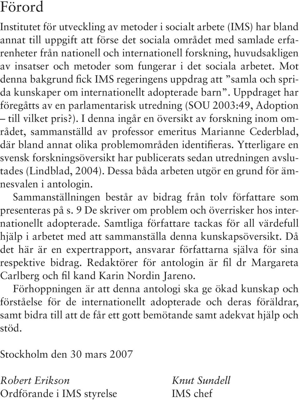 Uppdraget har föregåtts av en parlamentarisk utredning (SOU 2003:49, Adoption till vilket pris?).