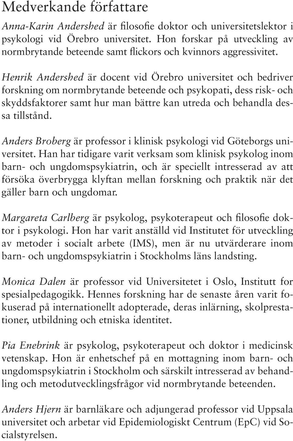 Henrik Andershed är docent vid Örebro universitet och bedriver forskning om normbrytande beteende och psykopati, dess risk- och skyddsfaktorer samt hur man bättre kan utreda och behandla dessa