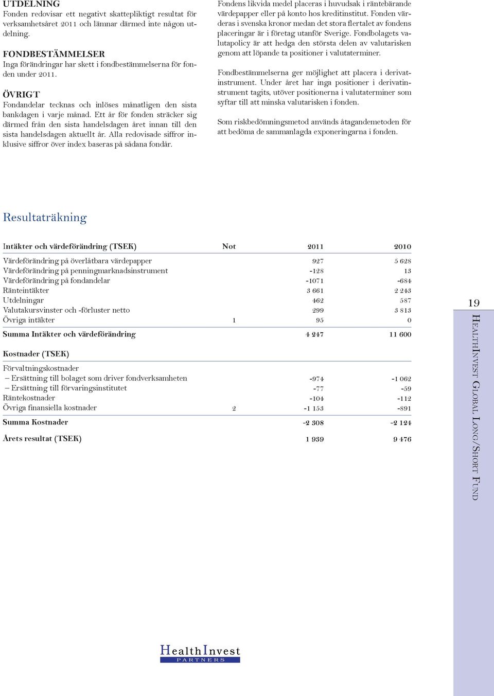 Ett år för fonden sträcker sig därmed från den sista handelsdagen året innan till den sista handelsdagen aktuellt år. Alla redovisade siffror inklusive siffror över index baseras på sådana fondår.