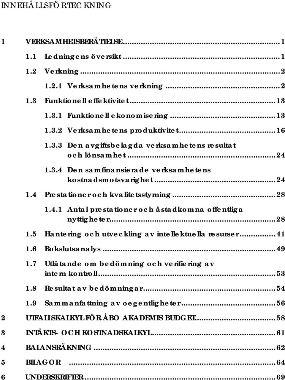 ..28 1.5 Hantering och utveckling av intellektuella resurser...41 1.6 Bokslutsanalys...49 1.7 Utlåtande om bedömning och verifiering av intern kontroll...53 1.8 Resultat av bedömningar...54 1.