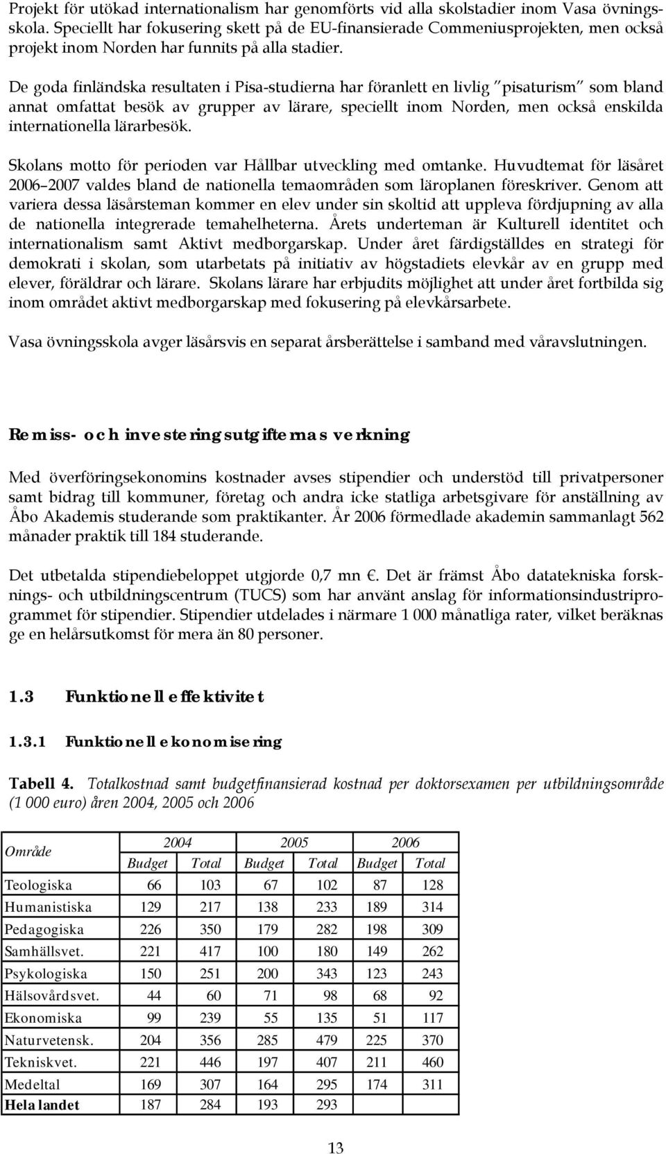 De goda finländska resultaten i Pisa-studierna har föranlett en livlig pisaturism som bland annat omfattat besök av grupper av lärare, speciellt inom Norden, men också enskilda internationella