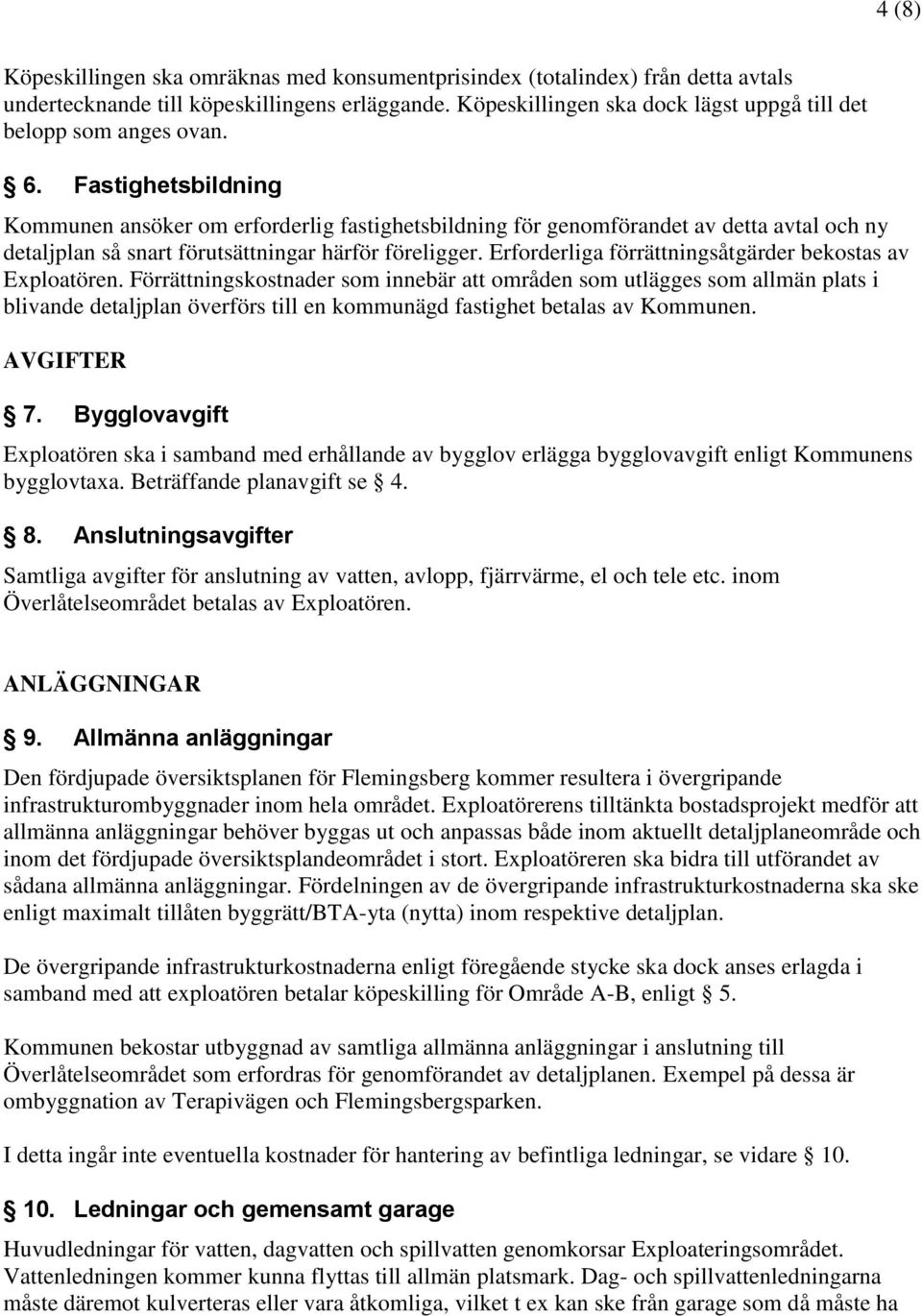 Fastighetsbildning Kommunen ansöker om erforderlig fastighetsbildning för genomförandet av detta avtal och ny detaljplan så snart förutsättningar härför föreligger.