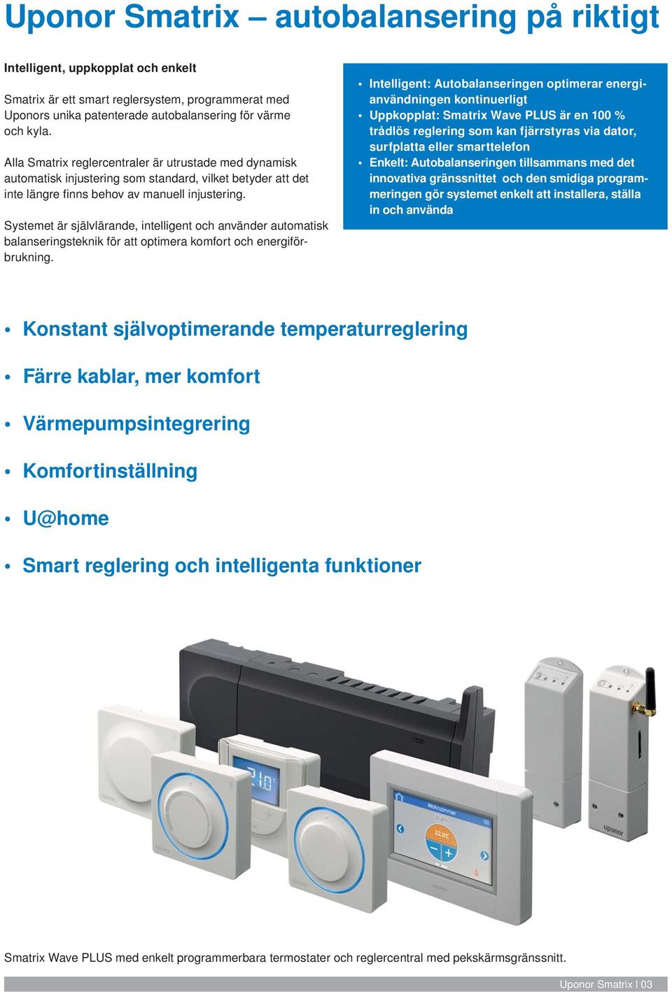 Systemet är självlärande, intelligent och använder automatisk balanseringsteknik för att optimera komfort och energiförbrukning.