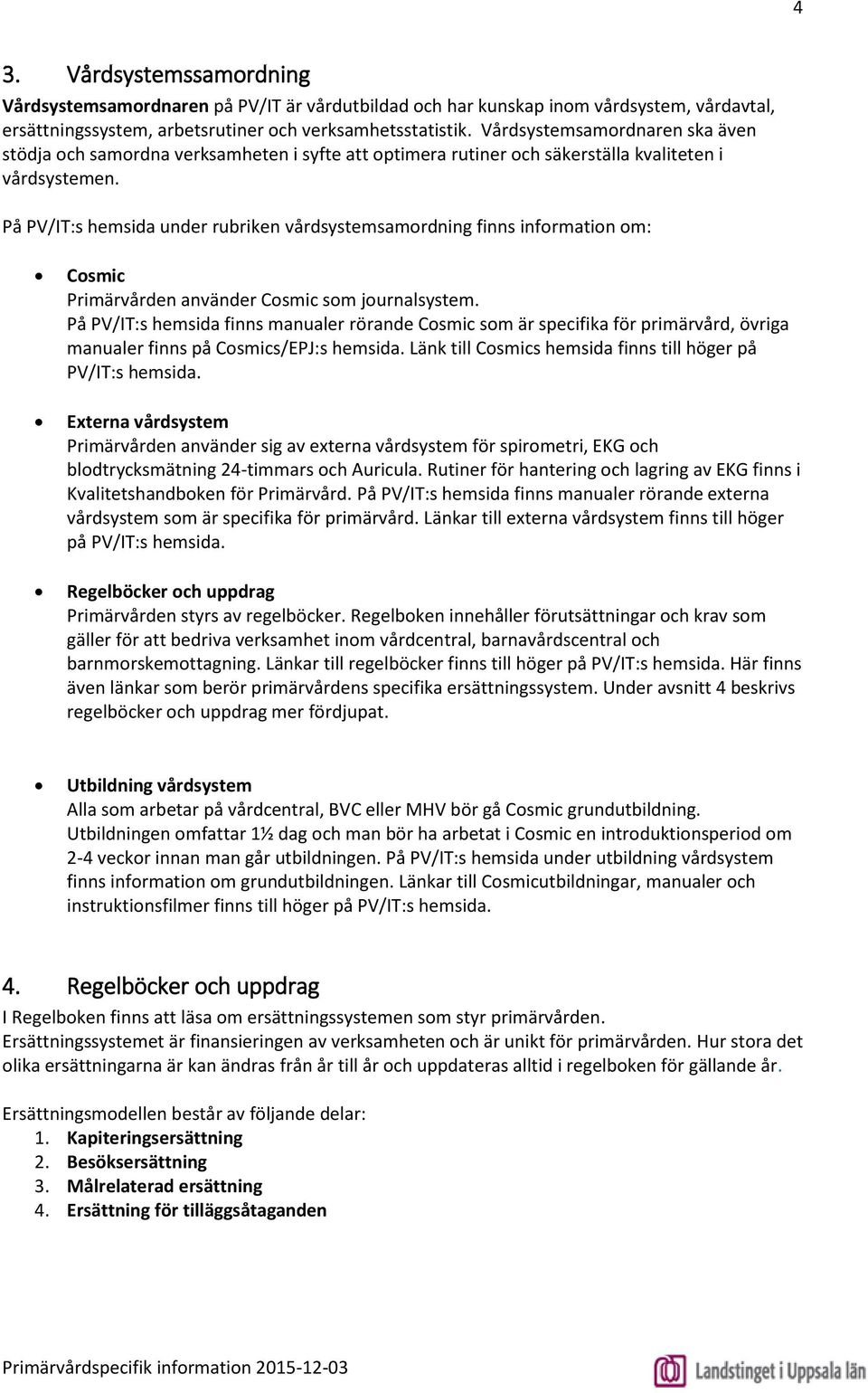 På PV/IT:s hemsida under rubriken vårdsystemsamordning finns information om: Cosmic Primärvården använder Cosmic som journalsystem.