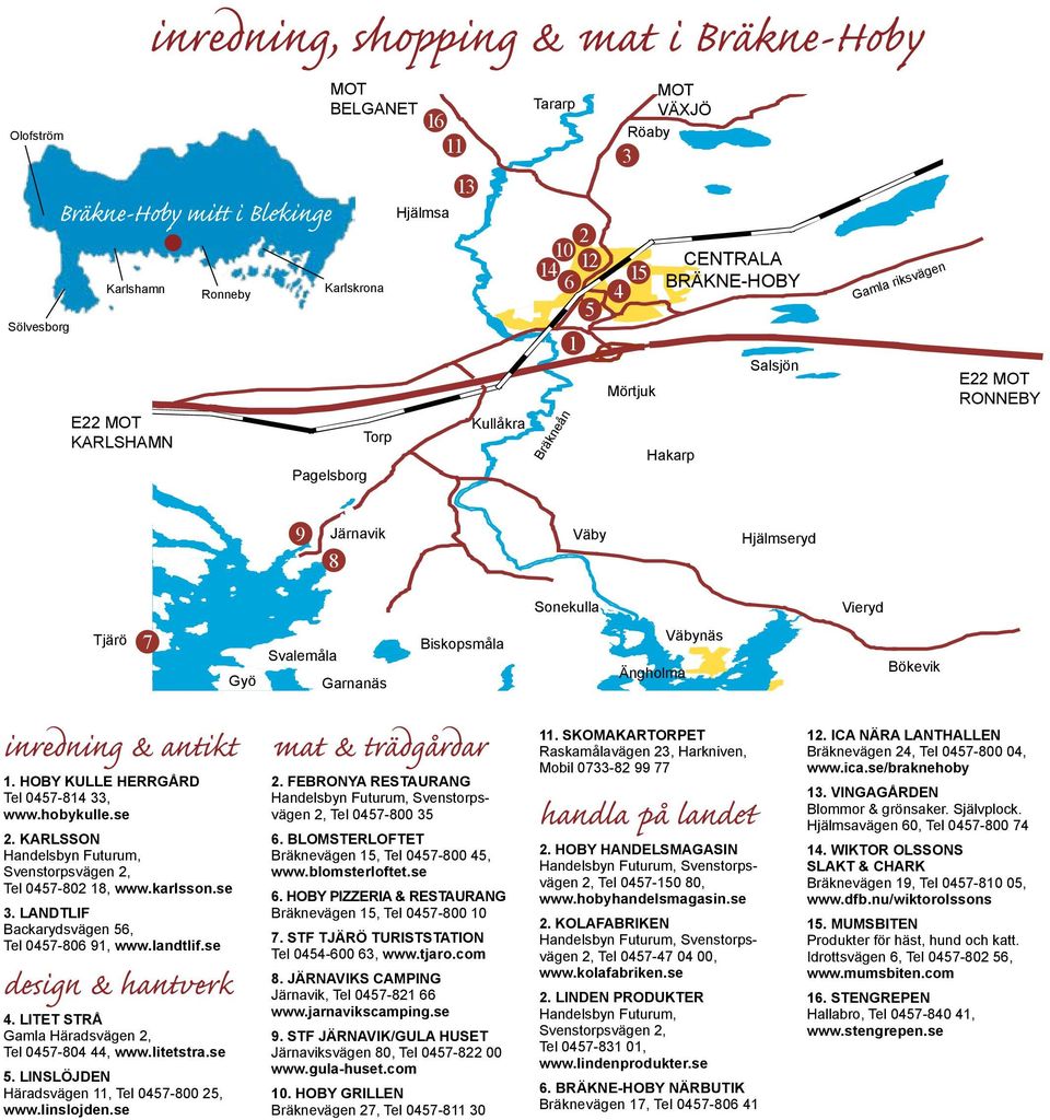 Biskopsmåla Ängholma Väbynäs Bökevik inredning & antikt 1. Tel 0457-814 33, www.hobykulle.se 2. Karlsson Handelsbyn Futurum, Svenstorpsvägen 2, Tel 0457-802 18, www.karlsson.se 3.