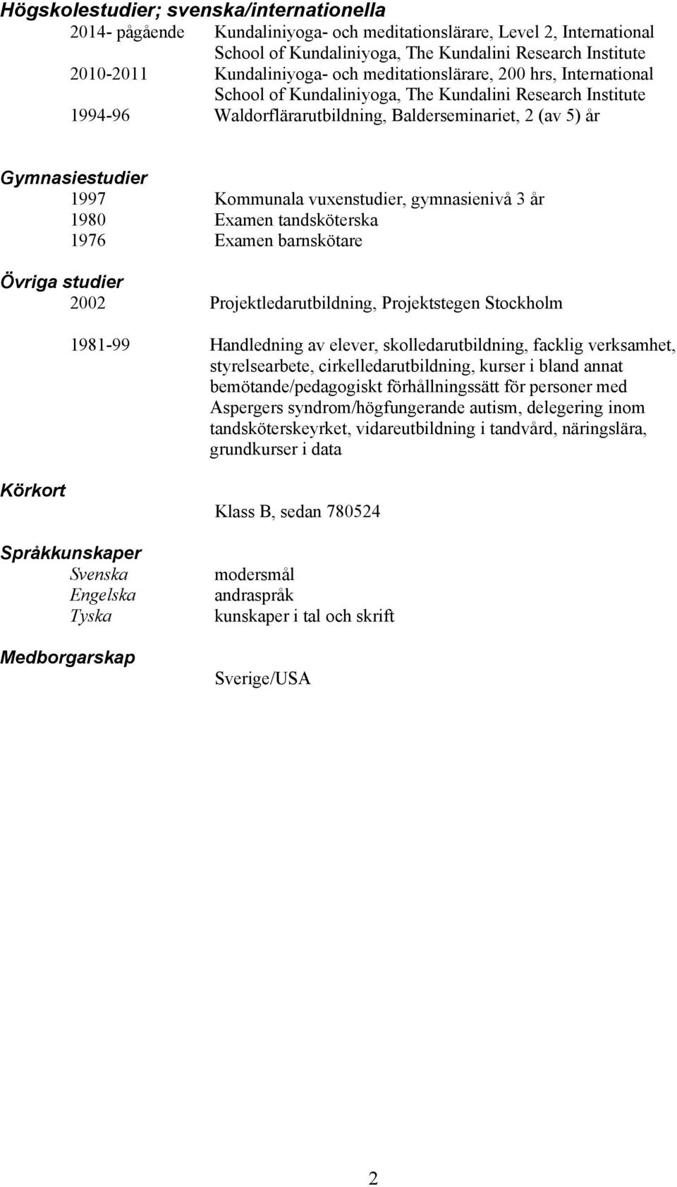 vuxenstudier, gymnasienivå 3 år 1980 Examen tandsköterska 1976 Examen barnskötare Övriga studier 2002 Projektledarutbildning, Projektstegen Stockholm 1981-99 Handledning av elever,