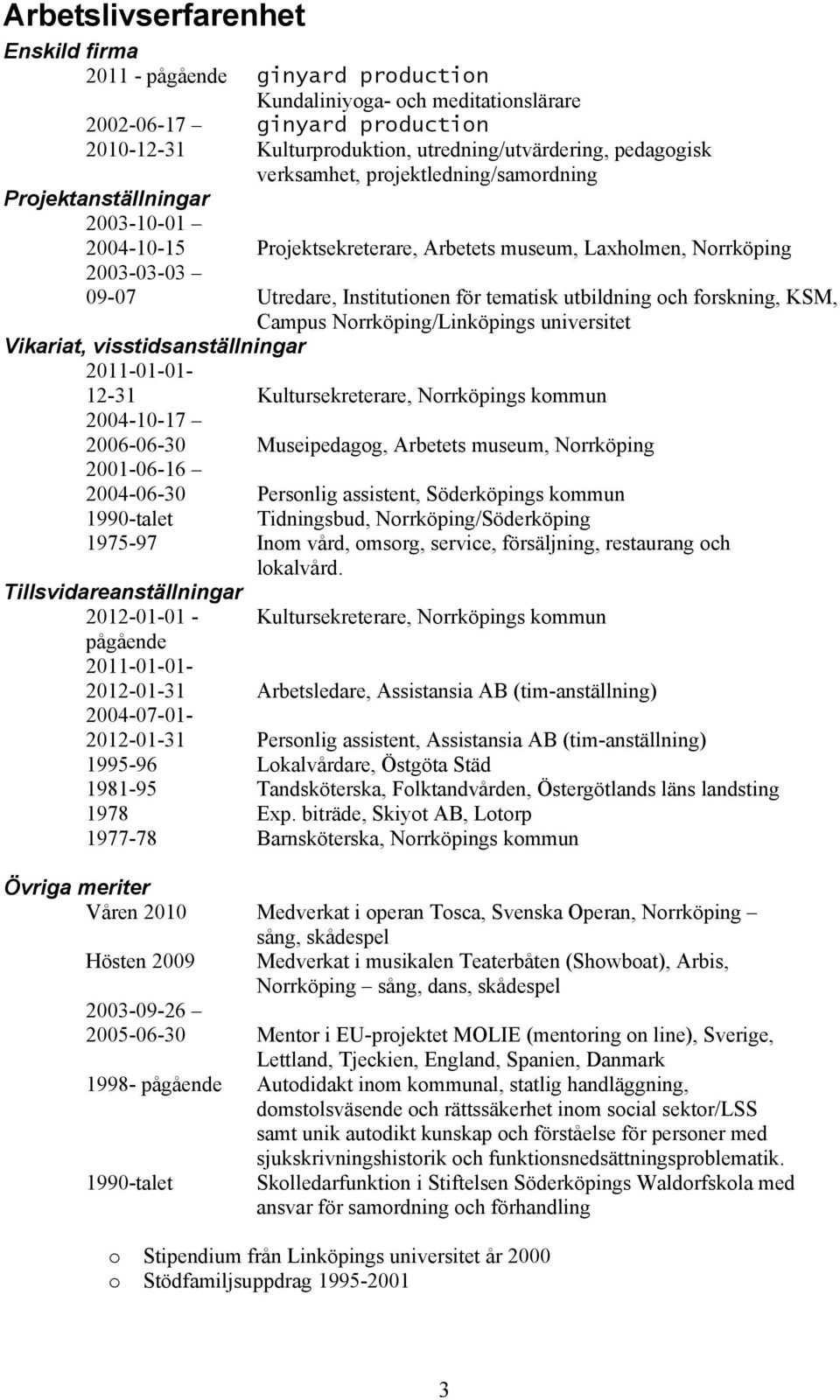 utbildning och forskning, KSM, Campus Norrköping/Linköpings universitet Vikariat, visstidsanställningar 2011-01-01-12-31 Kultursekreterare, Norrköpings kommun 2004-10-17 2006-06-30 Museipedagog,