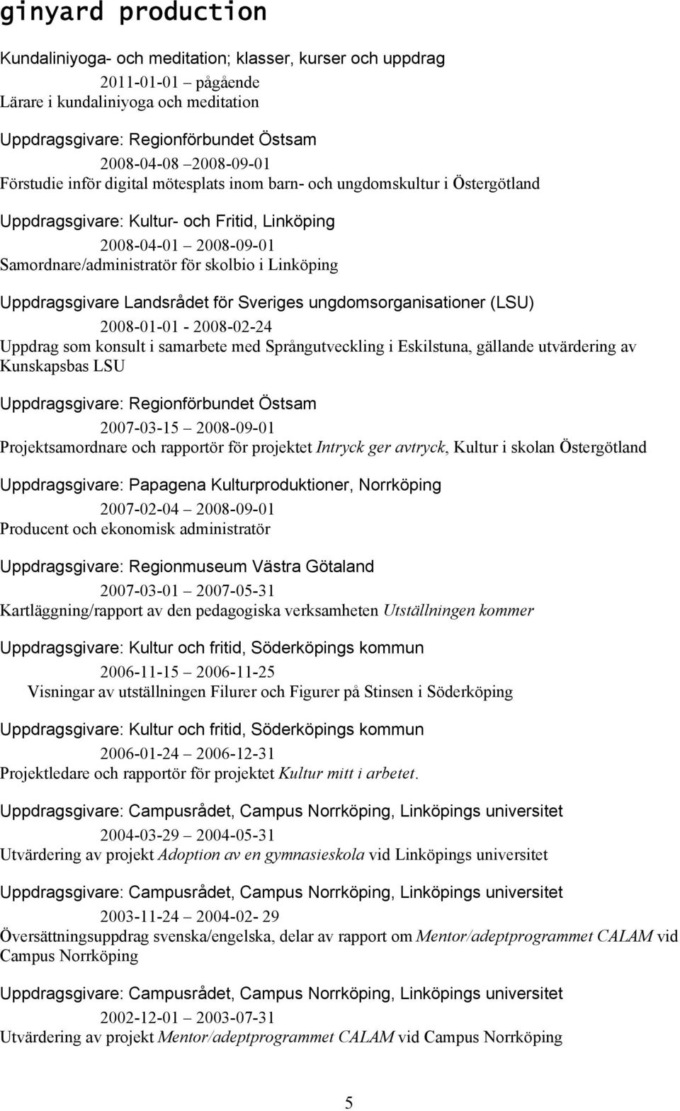 Uppdragsgivare Landsrådet för Sveriges ungdomsorganisationer (LSU) 2008-01-01-2008-02-24 Uppdrag som konsult i samarbete med Språngutveckling i Eskilstuna, gällande utvärdering av Kunskapsbas LSU