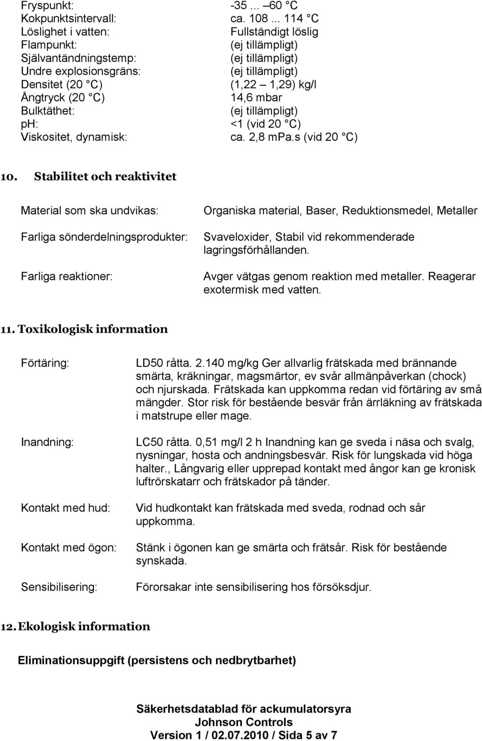 (20 C) 14,6 mbar Bulktäthet: (ej tillämpligt) ph: <1 (vid 20 C) Viskositet, dynamisk: ca. 2,8 mpa.s (vid 20 C) 10.