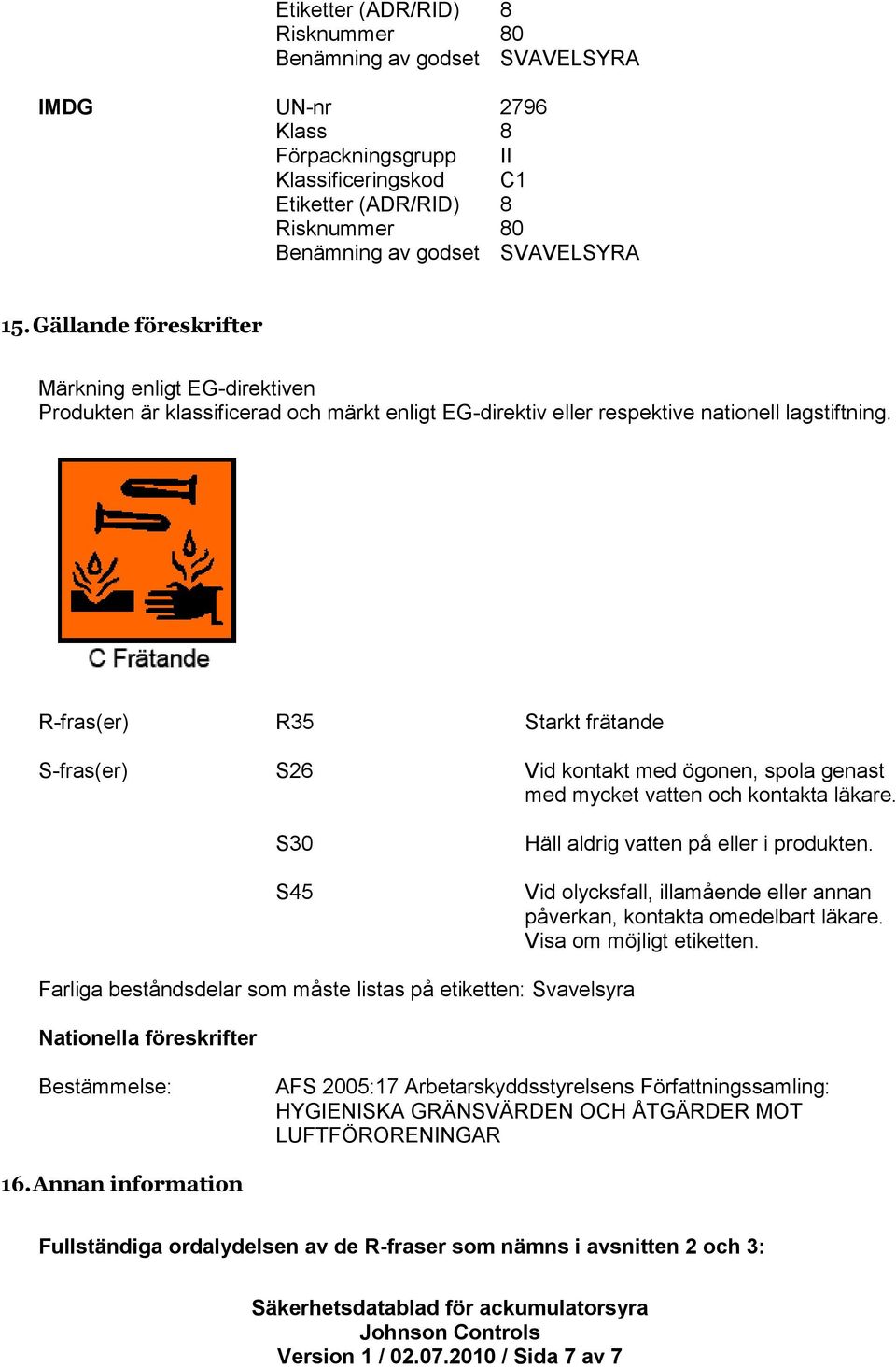 R-fras(er) R35 Starkt frätande S-fras(er) S26 Vid kontakt med ögonen, spola genast med mycket vatten och kontakta läkare. S30 S45 Häll aldrig vatten på eller i produkten.