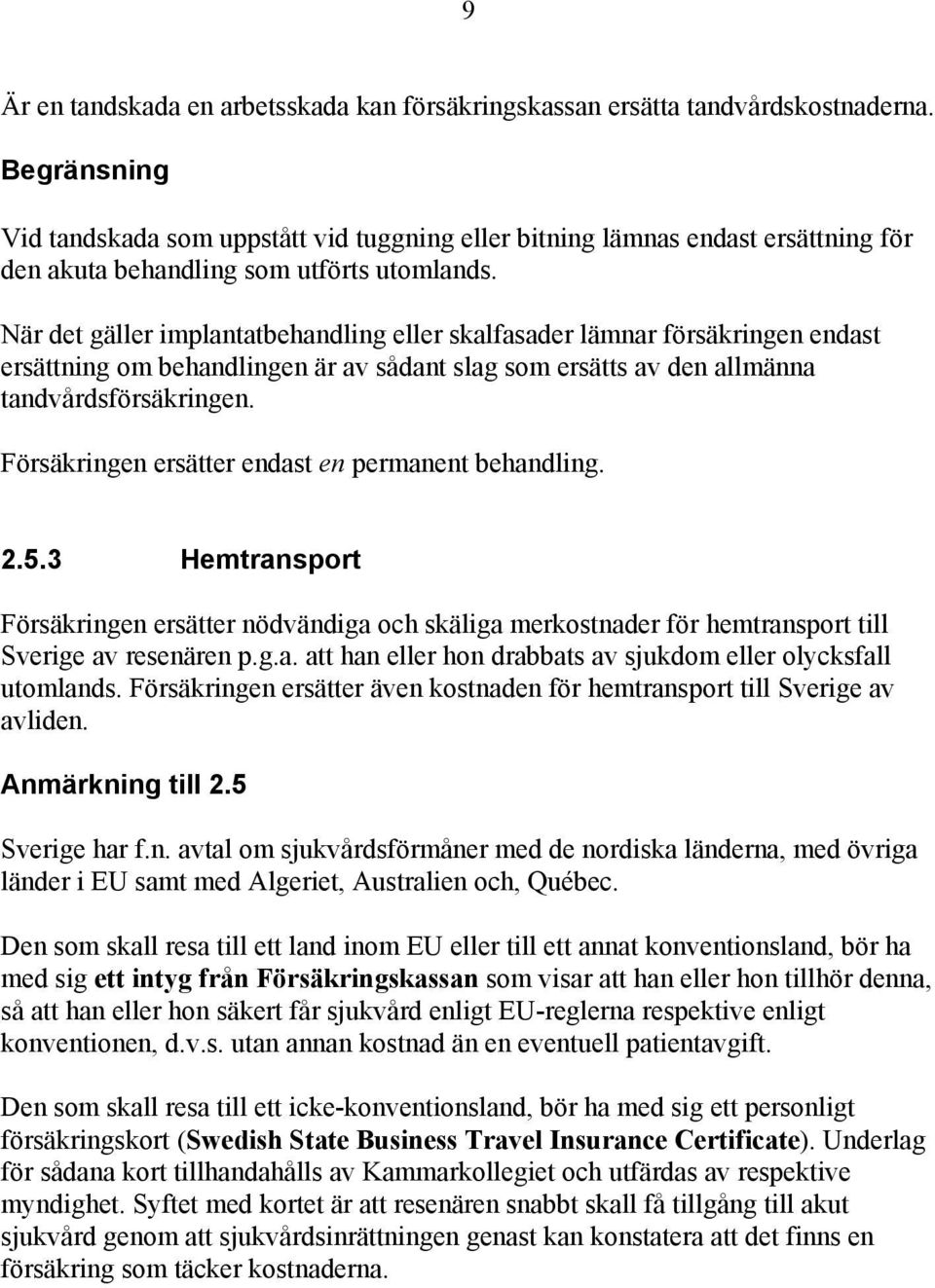 När det gäller implantatbehandling eller skalfasader lämnar försäkringen endast ersättning om behandlingen är av sådant slag som ersätts av den allmänna tandvårdsförsäkringen.