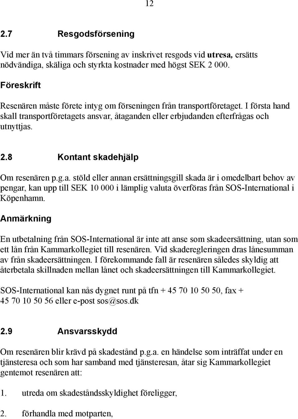 8 Kontant skadehjälp Om resenären p.g.a. stöld eller annan ersättningsgill skada är i omedelbart behov av pengar, kan upp till SEK 10 000 i lämplig valuta överföras från SOS-International i Köpenhamn.