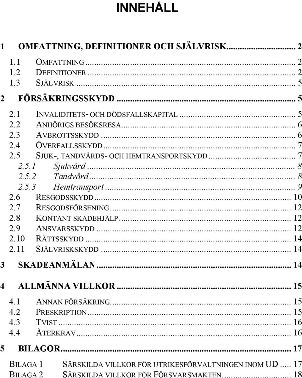 7 RESGODSFÖRSENING... 12 2.8 KONTANT SKADEHJÄLP... 12 2.9 ANSVARSSKYDD... 12 2.10 RÄTTSSKYDD... 14 2.11 SJÄLVRISKSKYDD... 14 3 SKADEANMÄLAN... 14 4 ALLMÄNNA VILLKOR... 15 4.1 ANNAN FÖRSÄKRING.