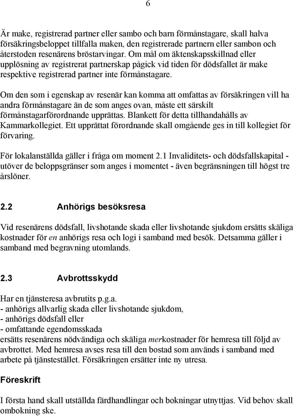 Om den som i egenskap av resenär kan komma att omfattas av försäkringen vill ha andra förmånstagare än de som anges ovan, måste ett särskilt förmånstagarförordnande upprättas.