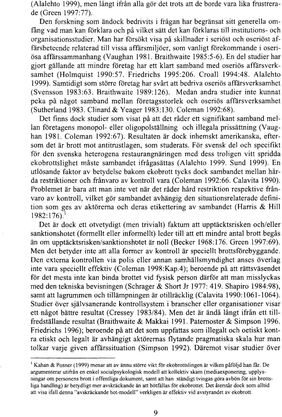 Man har försökt visa på skillnader i seriöst och oseriöst affärsbeteende relaterad till vissa affärsmiljöer, som vanligt förekommande i oseriösa affärssammanhang (Vaughan 1981. Braithwaite 1985:5-6).