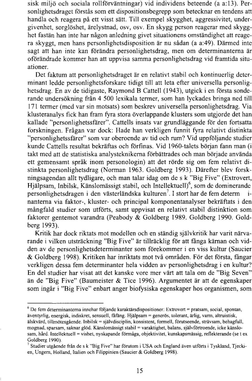 En skygg person reagerar med skygghet fastän han inte har någon anledning givet situationens omständighet att reagera skyggt, men hans personlighetsdisposition är nu sådan (a a:49).