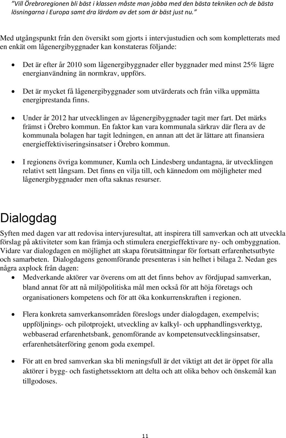 byggnader med minst 25% lägre energianvändning än normkrav, uppförs. Det är mycket få lågenergibyggnader som utvärderats och från vilka uppmätta energiprestanda finns.