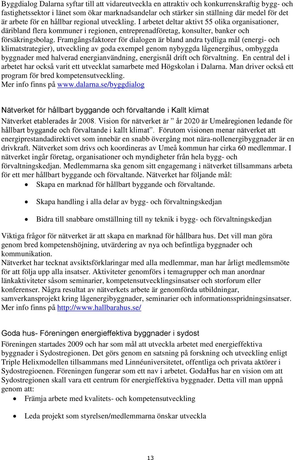 Framgångsfaktorer för dialogen är bland andra tydliga mål (energi- och klimatstrategier), utveckling av goda exempel genom nybyggda lågenergihus, ombyggda byggnader med halverad energianvändning,