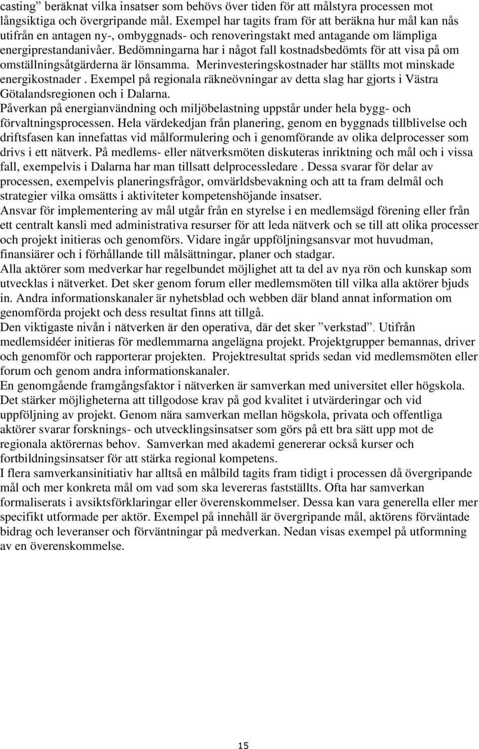 Bedömningarna har i något fall kostnadsbedömts för att visa på om omställningsåtgärderna är lönsamma. Merinvesteringskostnader har ställts mot minskade energikostnader.