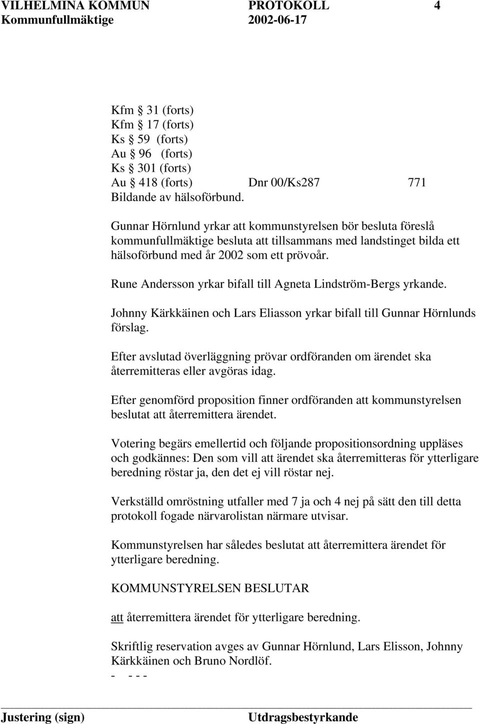 Rune Andersson yrkar bifall till Agneta Lindström-Bergs yrkande. Johnny Kärkkäinen och Lars Eliasson yrkar bifall till Gunnar Hörnlunds förslag.