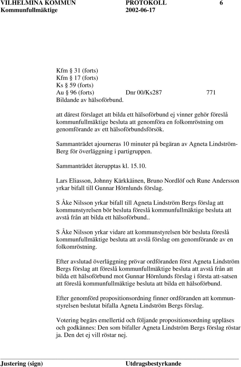 Sammanträdet ajourneras 10 minuter på begäran av Agneta Lindström- Berg för överläggning i partigruppen. Sammanträdet återupptas kl. 15.10. Lars Eliasson, Johnny Kärkkäinen, Bruno Nordlöf och Rune Andersson yrkar bifall till Gunnar Hörnlunds förslag.