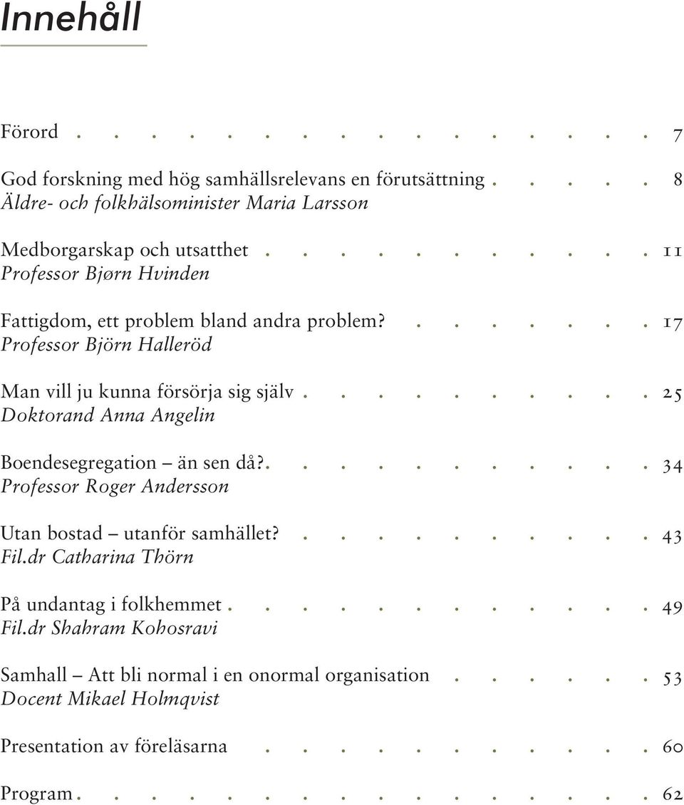 25 Doktorand Anna Angelin Boendesegregation än sen då?. 34 Professor Roger Andersson Utan bostad utanför samhället?. 43 Fil.