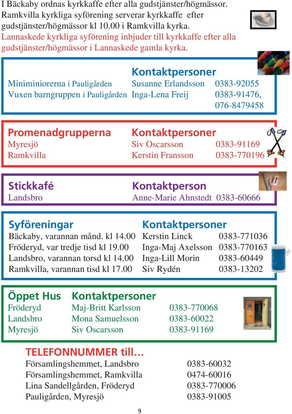 Kontaktpersoner Miniminiorerna i Pauligården Susanne Erlandsson 0383-92055 Vuxen barngruppen i Pauligården Inga-Lena Freij 0383-91476, 076-8479458 Promenadgrupperna Kontaktpersoner Myresjö Siv